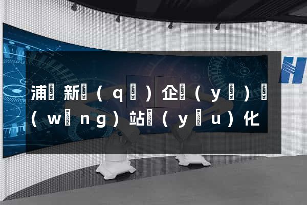 浦東新區(qū)企業(yè)網(wǎng)站優(yōu)化