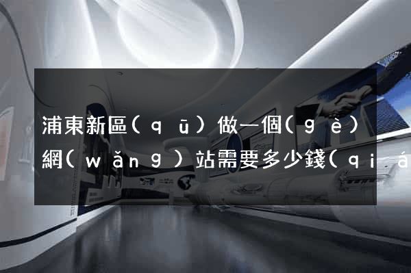 浦東新區(qū)做一個(gè)網(wǎng)站需要多少錢(qián)