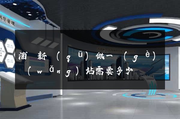 浦東新區(qū)做一個(gè)網(wǎng)站需要多少錢