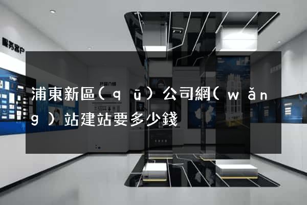浦東新區(qū)公司網(wǎng)站建站要多少錢