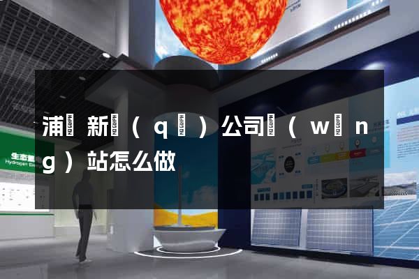 浦東新區(qū)公司網(wǎng)站怎么做