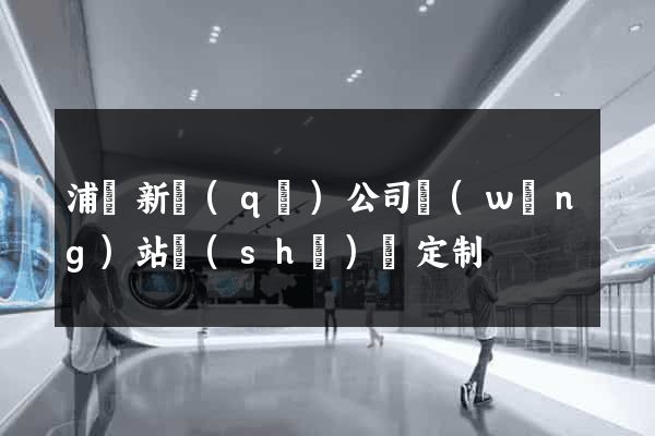 浦東新區(qū)公司網(wǎng)站設(shè)計定制