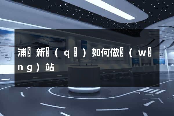 浦東新區(qū)如何做網(wǎng)站