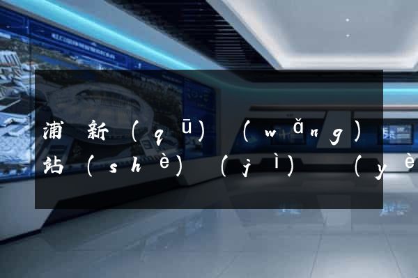 浦東新區(qū)網(wǎng)站設(shè)計(jì)專業(yè)的公司
