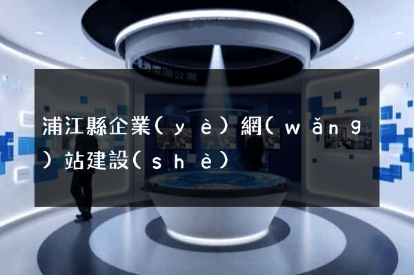 浦江縣企業(yè)網(wǎng)站建設(shè)