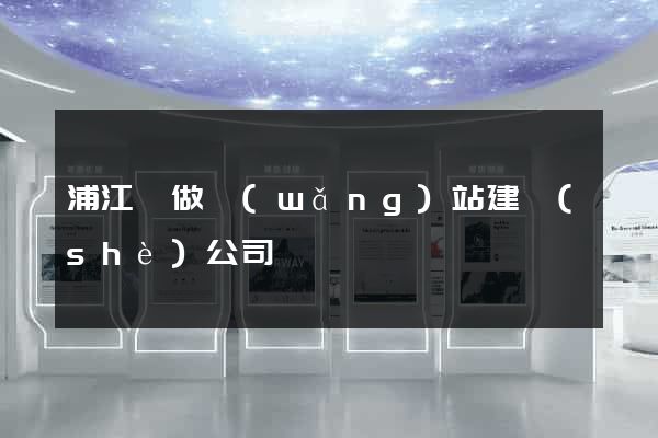 浦江縣做網(wǎng)站建設(shè)公司