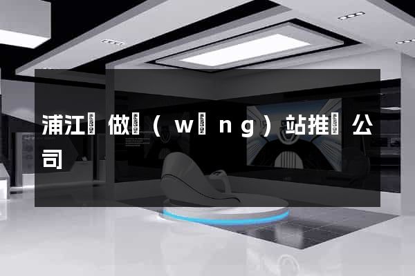 浦江縣做網(wǎng)站推廣公司