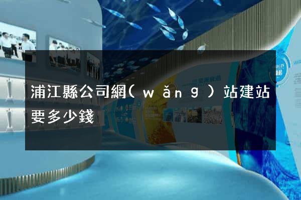 浦江縣公司網(wǎng)站建站要多少錢