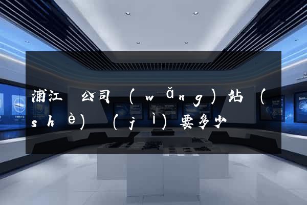 浦江縣公司網(wǎng)站設(shè)計(jì)要多少錢