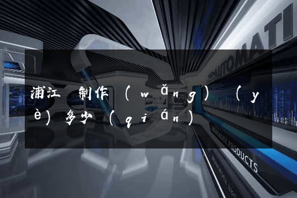 浦江縣制作網(wǎng)頁(yè)多少錢(qián)