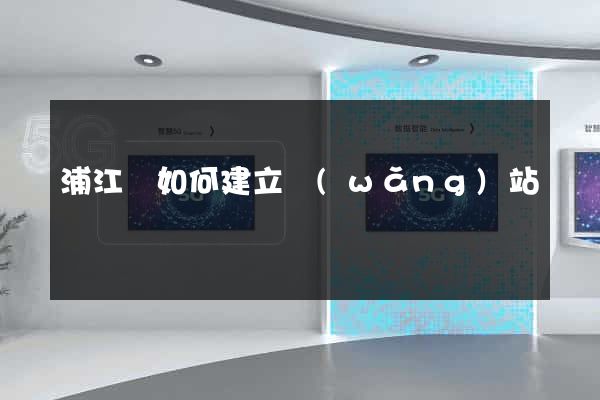 浦江縣如何建立網(wǎng)站