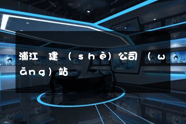 浦江縣建設(shè)公司網(wǎng)站