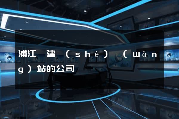 浦江縣建設(shè)網(wǎng)站的公司