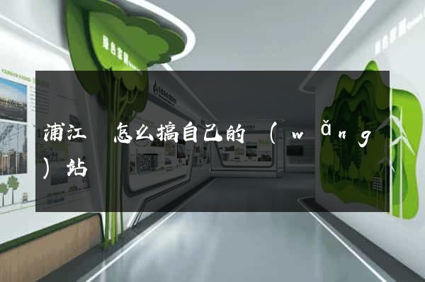 浦江縣怎么搞自己的網(wǎng)站