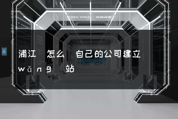浦江縣怎么給自己的公司建立網(wǎng)站
