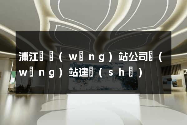 浦江縣網(wǎng)站公司網(wǎng)站建設(shè)
