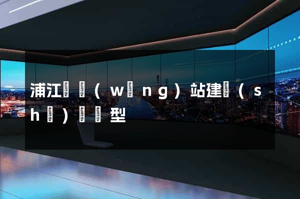 浦江縣網(wǎng)站建設(shè)營銷型