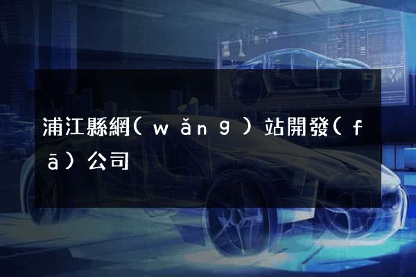 浦江縣網(wǎng)站開發(fā)公司