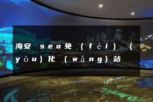 海安縣seo免費(fèi)優(yōu)化網(wǎng)站