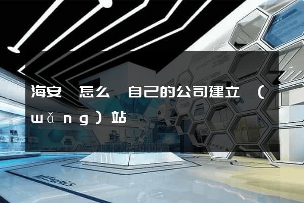 海安縣怎么給自己的公司建立網(wǎng)站
