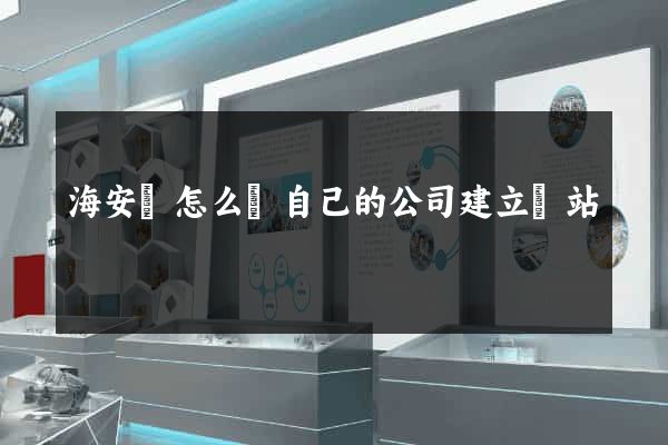 海安縣怎么給自己的公司建立網站