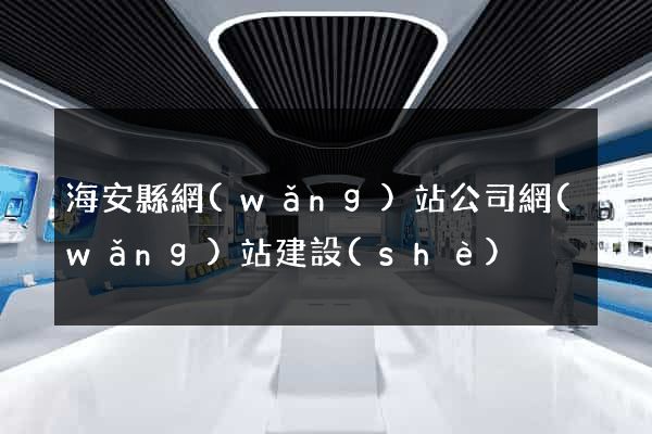 海安縣網(wǎng)站公司網(wǎng)站建設(shè)