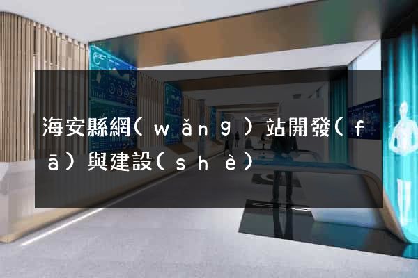 海安縣網(wǎng)站開發(fā)與建設(shè)
