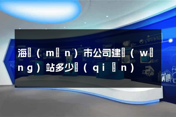 海門(mén)市公司建網(wǎng)站多少錢(qián)