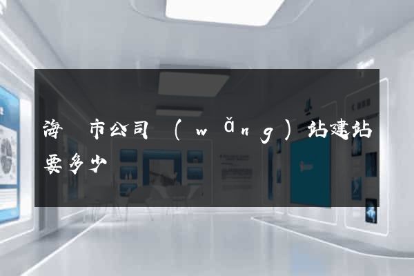 海門市公司網(wǎng)站建站要多少錢