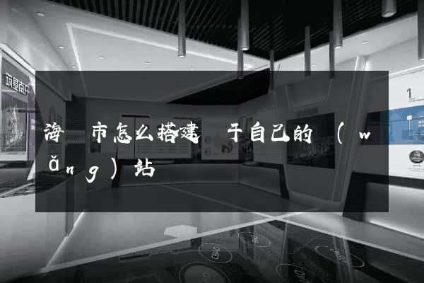 海門市怎么搭建屬于自己的網(wǎng)站