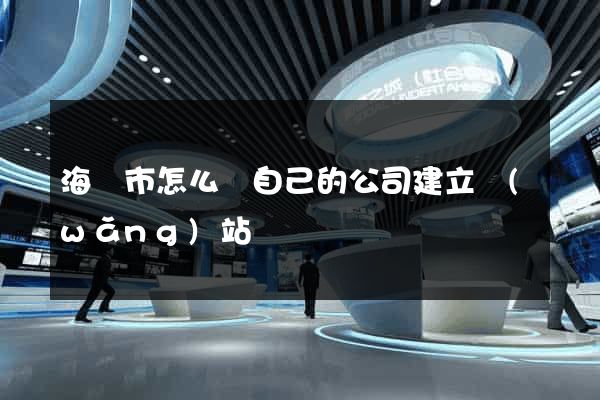 海門市怎么給自己的公司建立網(wǎng)站