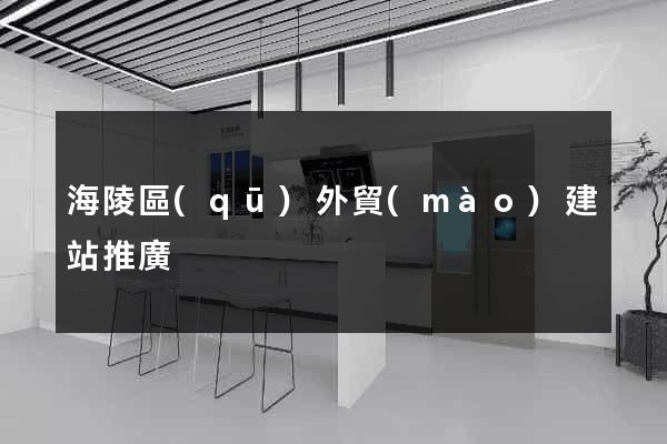 海陵區(qū)外貿(mào)建站推廣