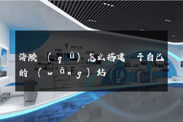 海陵區(qū)怎么搭建屬于自己的網(wǎng)站