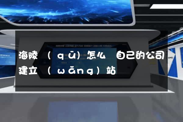 海陵區(qū)怎么給自己的公司建立網(wǎng)站