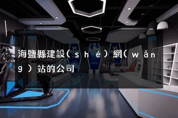 海鹽縣建設(shè)網(wǎng)站的公司