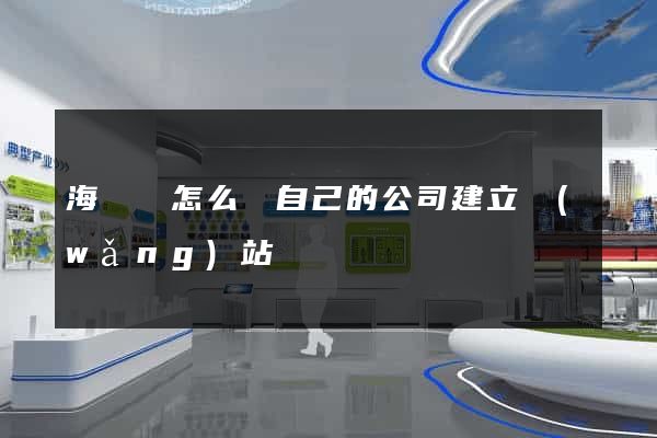 海鹽縣怎么給自己的公司建立網(wǎng)站