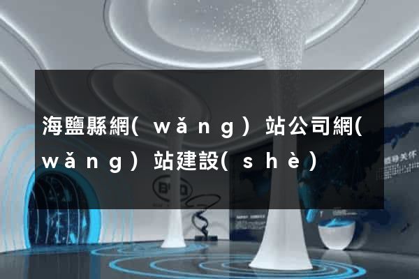 海鹽縣網(wǎng)站公司網(wǎng)站建設(shè)
