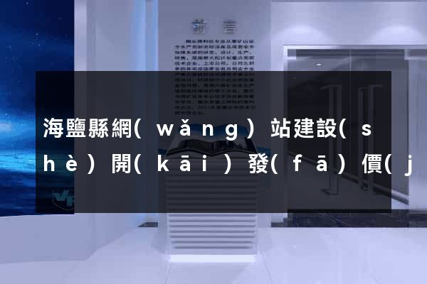 海鹽縣網(wǎng)站建設(shè)開(kāi)發(fā)價(jià)格