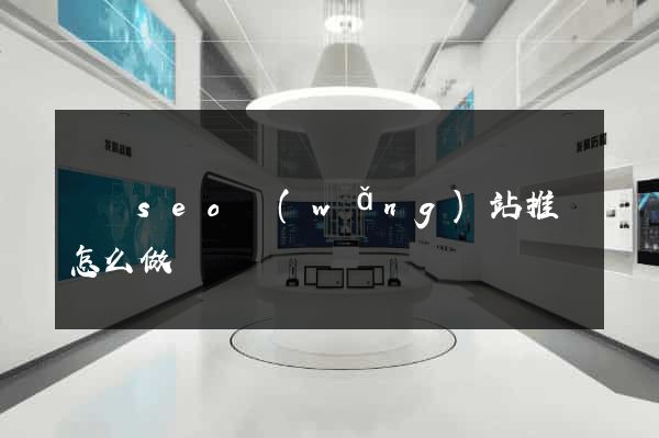 涇縣seo網(wǎng)站推廣怎么做
