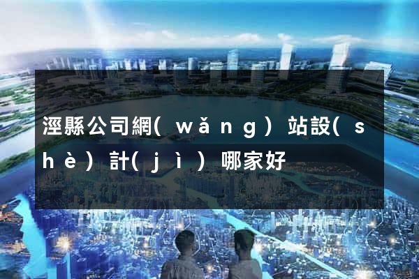 涇縣公司網(wǎng)站設(shè)計(jì)哪家好