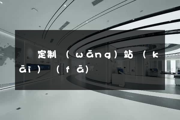 涇縣定制網(wǎng)站開(kāi)發(fā)