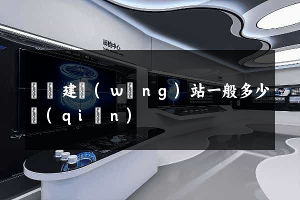 涇縣建網(wǎng)站一般多少錢(qián)