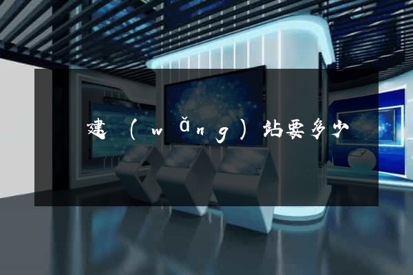 涇縣建網(wǎng)站要多少錢