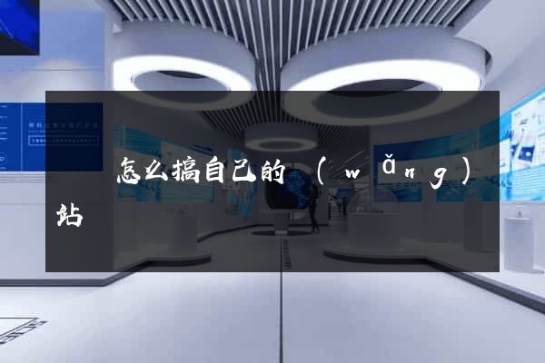 涇縣怎么搞自己的網(wǎng)站