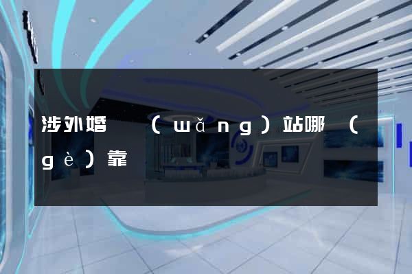 涉外婚戀網(wǎng)站哪個(gè)靠譜