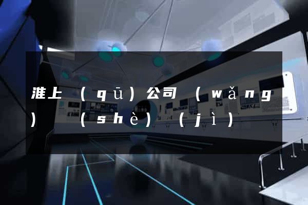 淮上區(qū)公司網(wǎng)頁設(shè)計(jì)