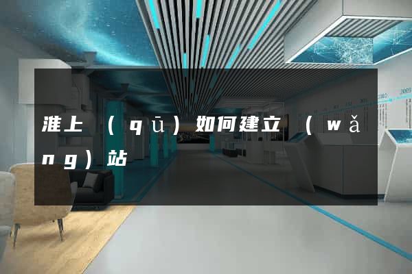 淮上區(qū)如何建立網(wǎng)站