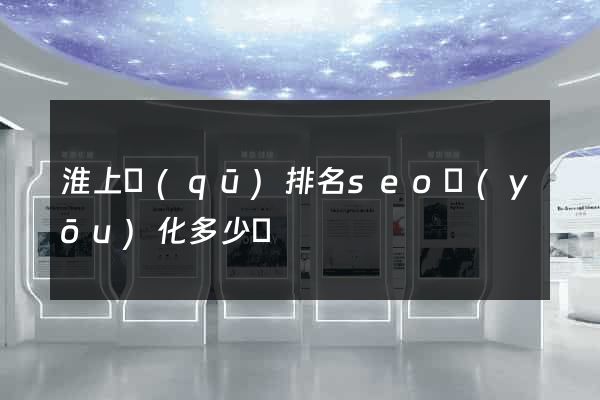 淮上區(qū)排名seo優(yōu)化多少錢