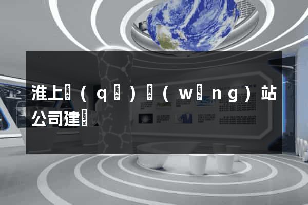 淮上區(qū)網(wǎng)站公司建設