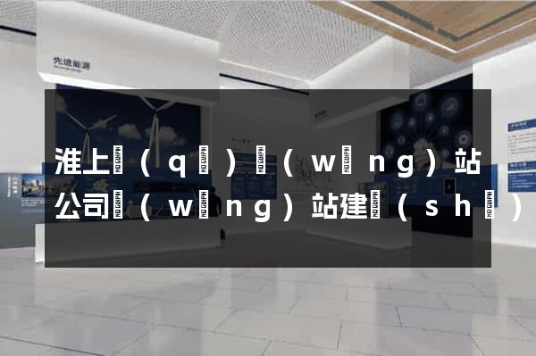 淮上區(qū)網(wǎng)站公司網(wǎng)站建設(shè)